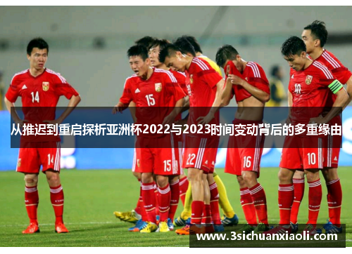 从推迟到重启探析亚洲杯2022与2023时间变动背后的多重缘由