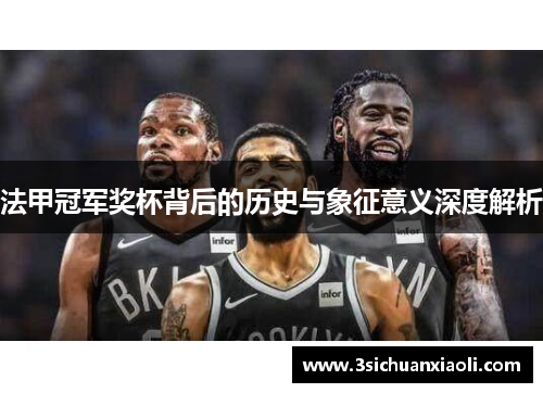 法甲冠军奖杯背后的历史与象征意义深度解析