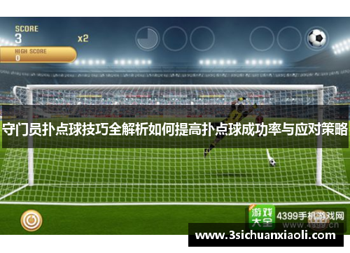 守门员扑点球技巧全解析如何提高扑点球成功率与应对策略
