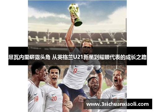 恩瓦内里崭露头角 从英格兰U21新星到耀眼代表的成长之路