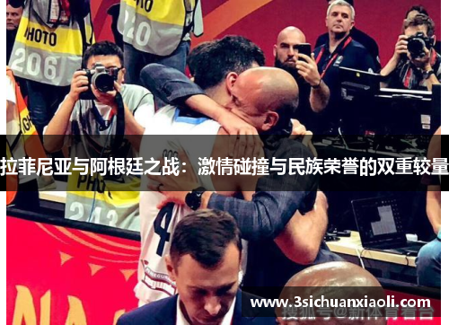 拉菲尼亚与阿根廷之战：激情碰撞与民族荣誉的双重较量