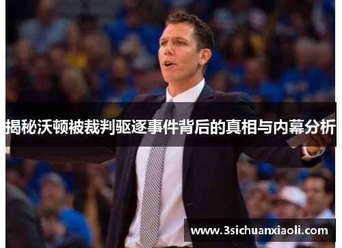 揭秘沃顿被裁判驱逐事件背后的真相与内幕分析