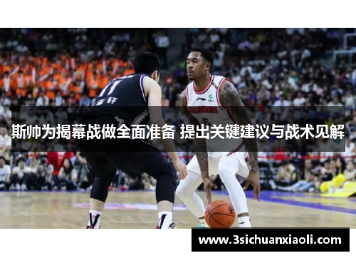 斯帅为揭幕战做全面准备 提出关键建议与战术见解