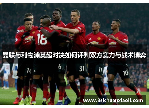 曼联与利物浦英超对决如何评判双方实力与战术博弈