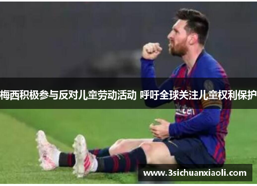 梅西积极参与反对儿童劳动活动 呼吁全球关注儿童权利保护