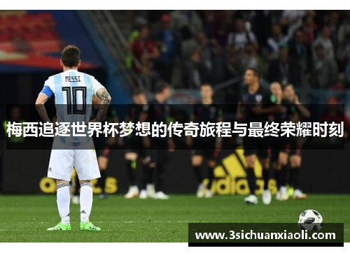 梅西追逐世界杯梦想的传奇旅程与最终荣耀时刻